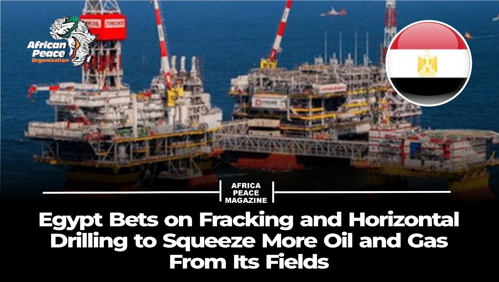 Egypt Bets on Fracking and Horizontal Drilling to Squeeze More Oil and Gas From Its Fields