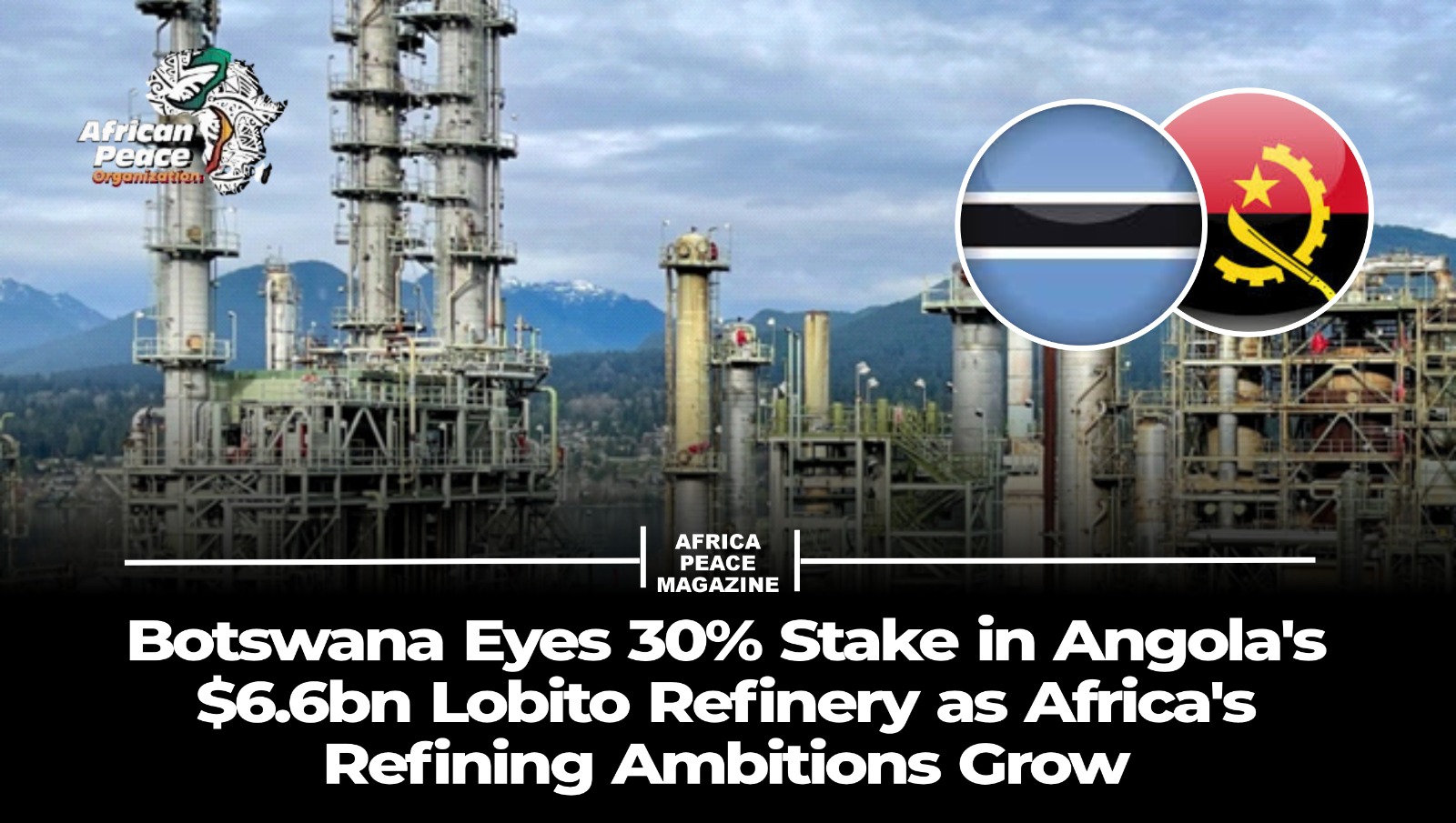 Botswana Eyes 30% Stake in Angola’s $6.6bn Lobito Refinery as Africa’s Refining Ambitions Grow
