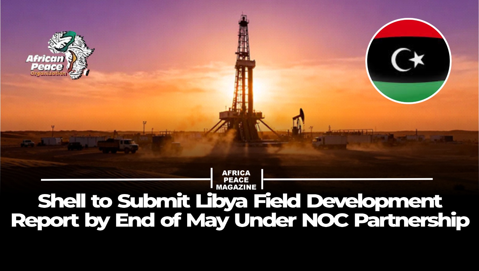 Shell to Submit Libya Field Development Report by End of May Under NOC Partnership